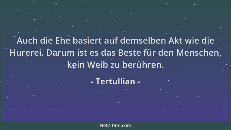 Tertullian - Auch die Ehe basiert auf demselben Akt wie die Hurerei. Darum ist es das Beste für den Menschen, kein Weib zu...