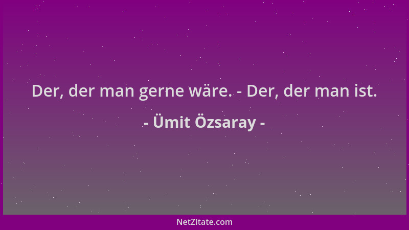Ümit Özsaray - Der, der man gerne wäre. - Der, der man ist....
