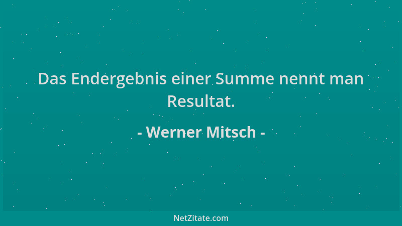 Werner Mitsch - Das Endergebnis einer Summe nennt man Resultat....