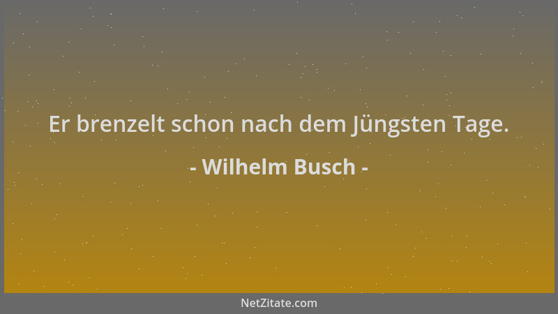 Wilhelm Busch - Er brenzelt schon nach dem Jüngsten Tage....