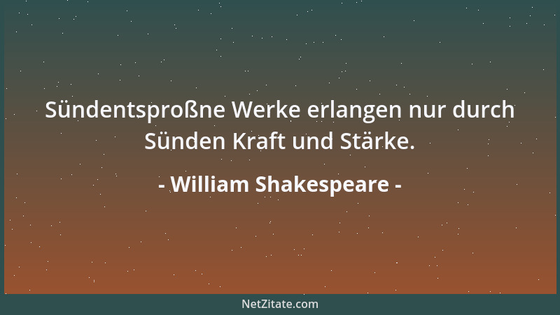 William Shakespeare - Sündentsproßne Werke erlangen nur durch Sünden Kraft und Stärke....