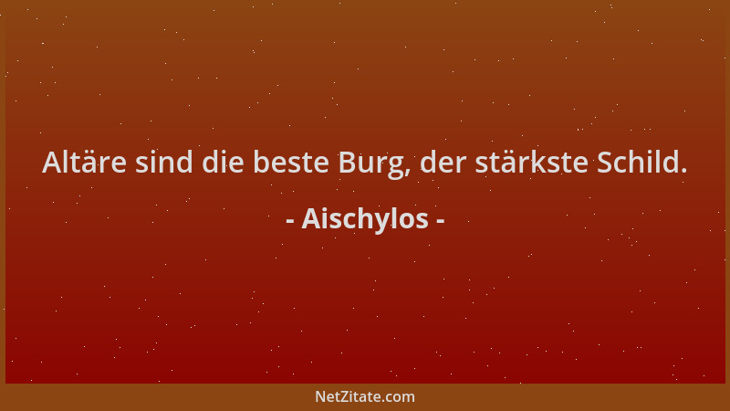 Aischylos - Altäre sind die beste Burg, der stärkste Schild....