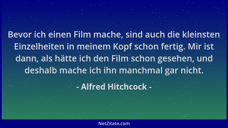 Alfred Hitchcock - Bevor ich einen Film mache, sind auch die kleinsten Einzelheiten in meinem Kopf schon fertig. Mir ist da...