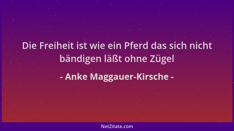 Anke Maggauer-Kirsche - Die Freiheit ist wie ein Pferd das sich nicht bändigen läßt ohne Zügel...