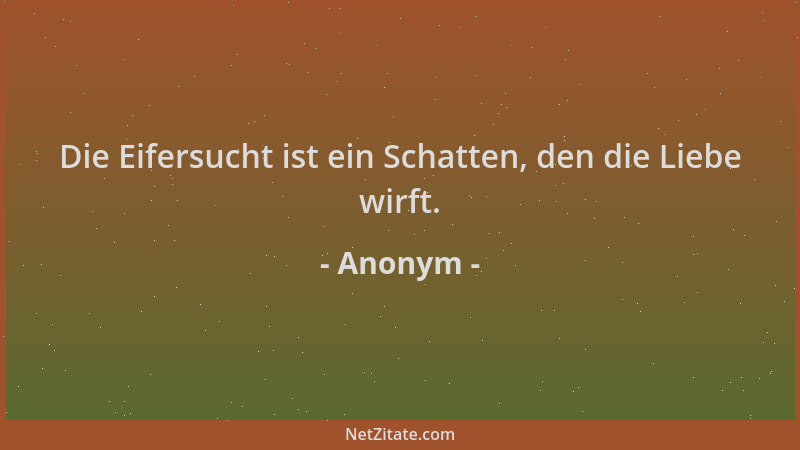 Anonym - Die Eifersucht ist ein Schatten, den die Liebe wirft....