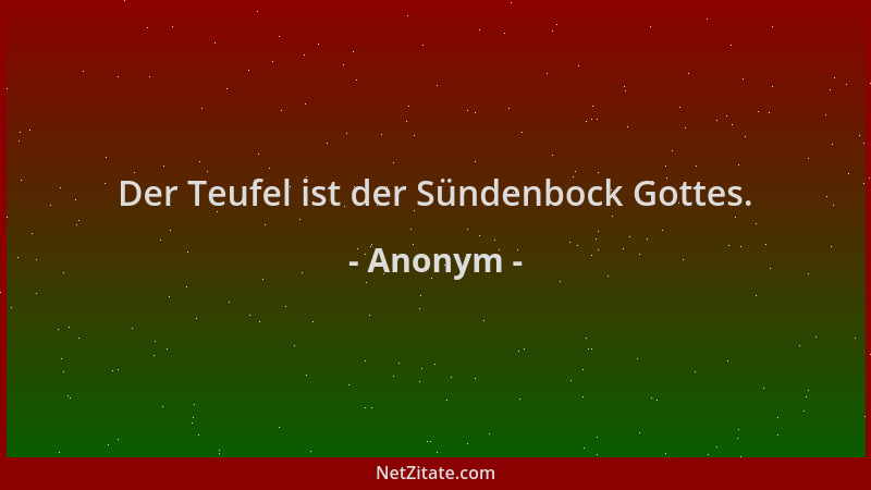 Anonym - Der Teufel ist der Sündenbock Gottes....