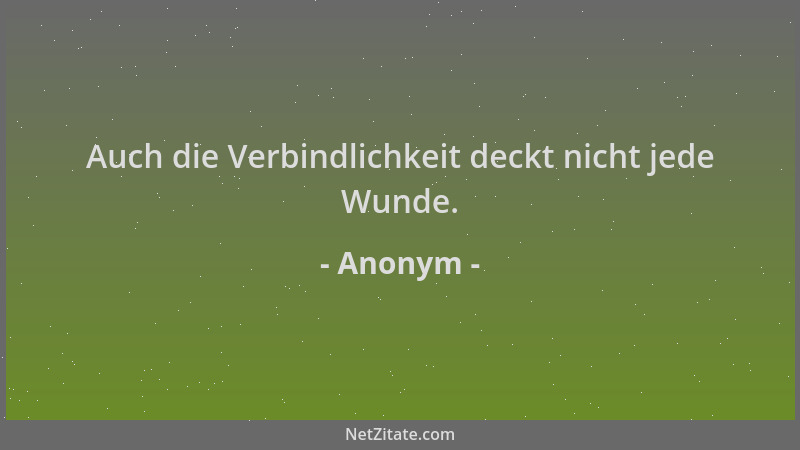 Anonym - Auch die Verbindlichkeit deckt nicht jede Wunde....