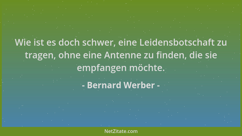 Bernard Werber - Wie ist es doch schwer, eine Leidensbotschaft zu tragen, ohne eine Antenne zu finden, die sie empfangen mö...