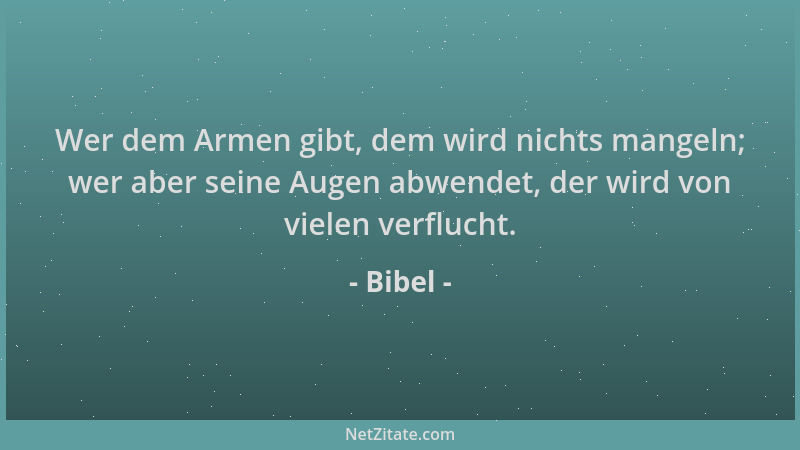 Bibel - Wer dem Armen gibt, dem wird nichts mangeln; wer aber seine Augen abwendet, der wird von vielen verflucht....