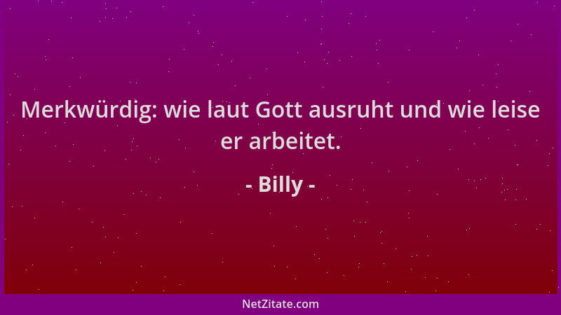 Billy - Merkwürdig: wie laut Gott ausruht und wie leise er arbeitet....