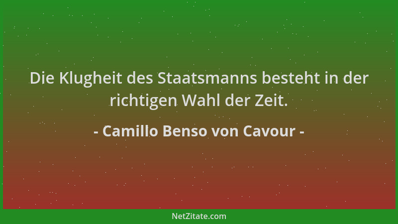 Camillo Benso von Cavour - Die Klugheit des Staatsmanns besteht in der richtigen Wahl der Zeit....