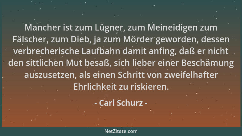 Carl Schurz - Mancher ist zum Lügner, zum Meineidigen zum Fälscher, zum Dieb, ja zum Mörder geworden, dessen verbrecherisch...