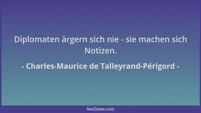 Charles-Maurice de Talleyrand-Périgord - Diplomaten ärgern sich nie - sie machen sich Notizen....