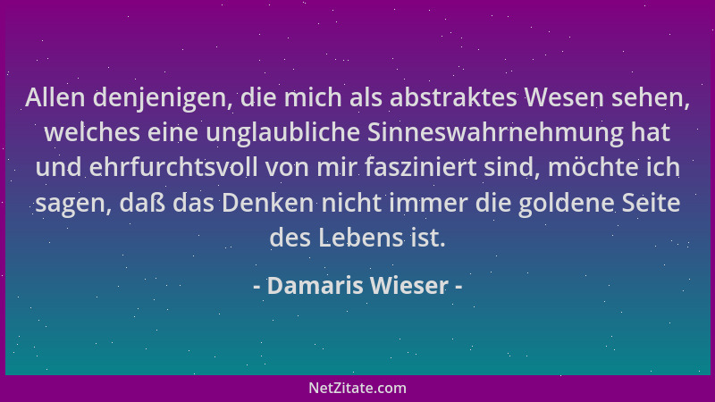 Damaris Wieser - Allen denjenigen, die mich als abstraktes Wesen sehen, welches eine unglaubliche Sinneswahrnehmung hat und...