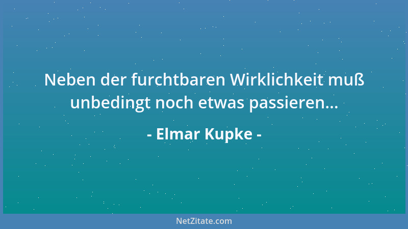 Elmar Kupke - Neben der furchtbaren Wirklichkeit muß unbedingt noch etwas passieren......