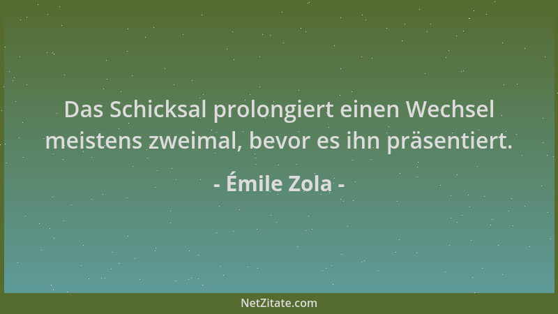 Émile Zola - Das Schicksal prolongiert einen Wechsel meistens zweimal, bevor es ihn präsentiert....