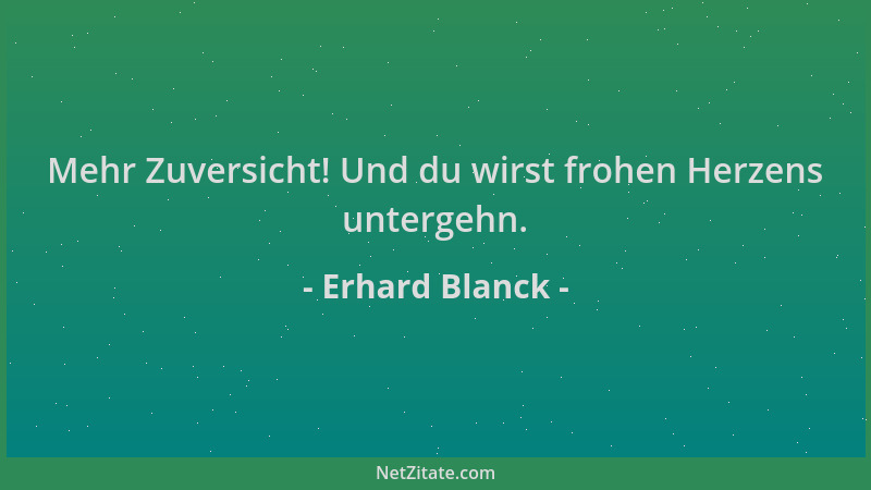 Erhard Blanck - Mehr Zuversicht! Und du wirst frohen Herzens untergehn....