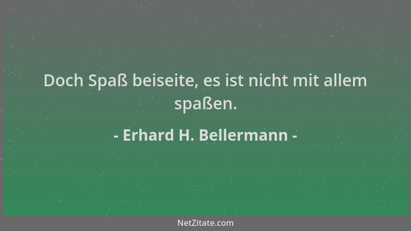 Erhard H. Bellermann - Doch Spaß beiseite, es ist nicht mit allem spaßen....