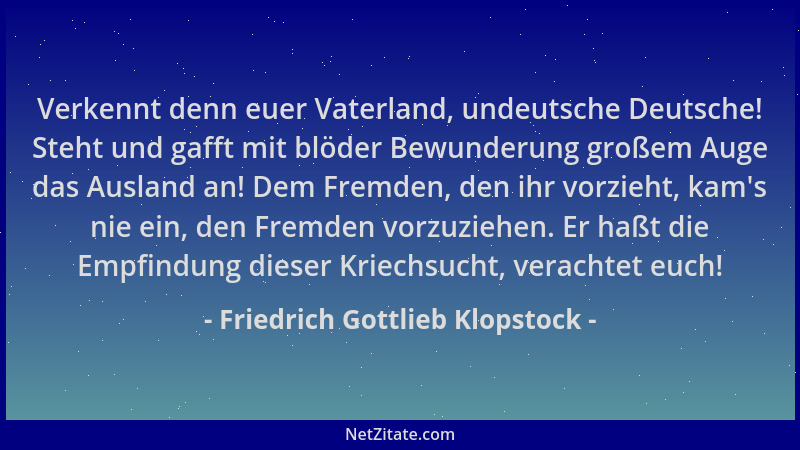 Friedrich Gottlieb Klopstock - Verkennt denn euer Vaterland, undeutsche Deutsche! Steht und gafft mit blöder Bewunderung gr...