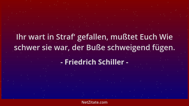 Friedrich Schiller - Ihr wart in Straf ' gefallen, mußtet Euch Wie schwer sie war, der Buße schweigend fügen....