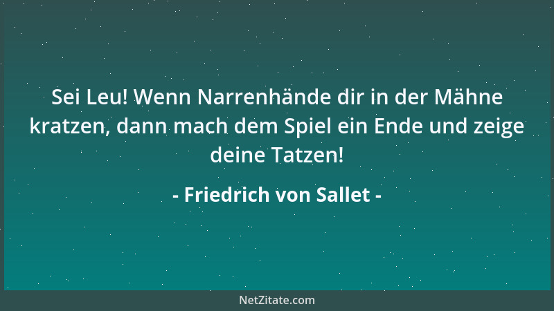 Friedrich von Sallet - Sei Leu! Wenn Narrenhände dir in der Mähne kratzen, dann mach dem Spiel ein Ende und zeige deine Tat...