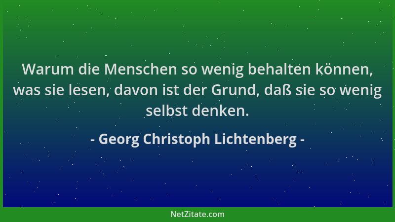 Georg Christoph Lichtenberg - Warum die Menschen so wenig behalten können, was sie lesen, davon ist der Grund, daß sie so w...
