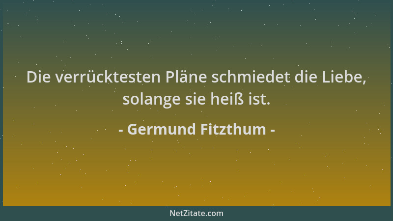 Germund Fitzthum - Die verrücktesten Pläne schmiedet die Liebe, solange sie heiß ist....