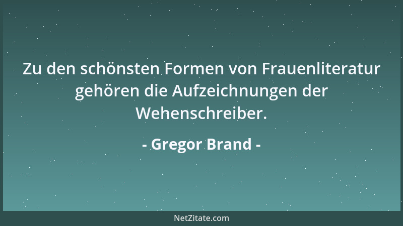 Gregor Brand - Zu den schönsten Formen von Frauenliteratur gehören die Aufzeichnungen der Wehenschreiber....