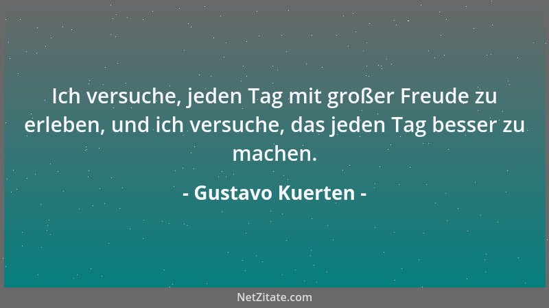 Gustavo Kuerten - Ich versuche, jeden Tag mit großer Freude zu erleben, und ich versuche, das jeden Tag besser zu machen....
