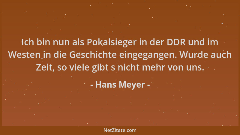 Hans Meyer - Ich bin nun als Pokalsieger in der DDR und im Westen in die Geschichte eingegangen. Wurde auch Zeit, so viele...
