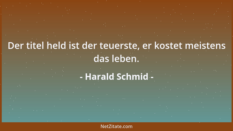 Harald Schmid - Der titel held ist der teuerste, er kostet meistens das leben....