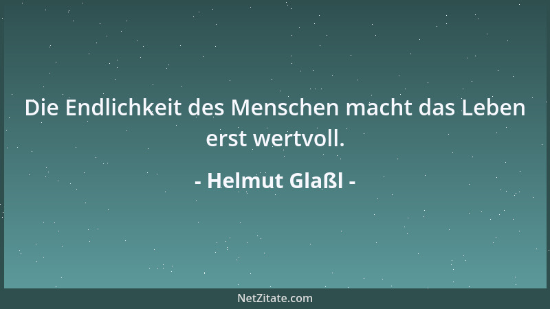 Helmut Glaßl - Die Endlichkeit des Menschen macht das Leben erst wertvoll....