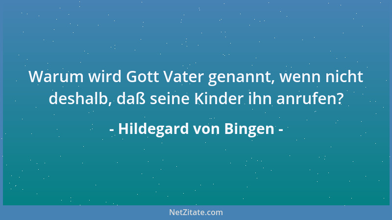 Hildegard von Bingen - Warum wird Gott Vater genannt, wenn nicht deshalb, daß seine Kinder ihn anrufen?...