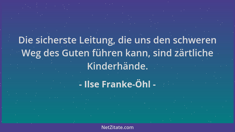 Ilse Franke-Öhl - Die sicherste Leitung, die uns den schweren Weg des Guten führen kann, sind zärtliche Kinderhände....
