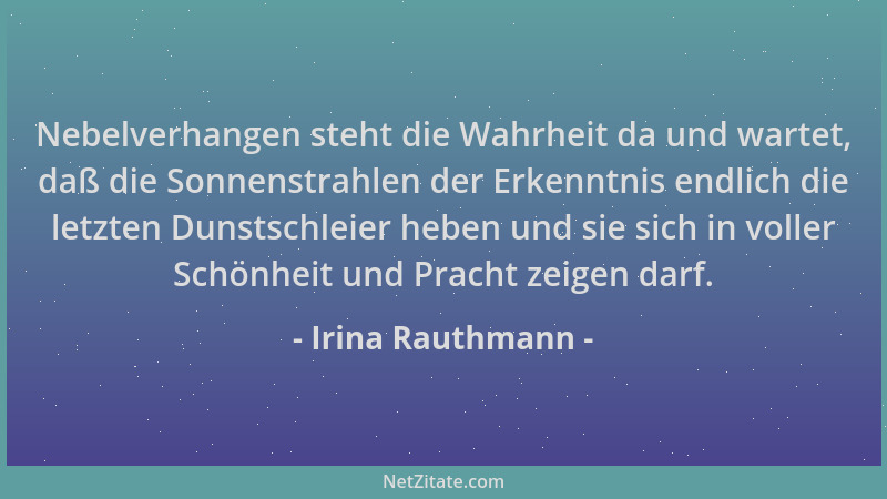 Irina Rauthmann - Nebelverhangen steht die Wahrheit da und wartet, daß die Sonnenstrahlen der Erkenntnis endlich die letzte...