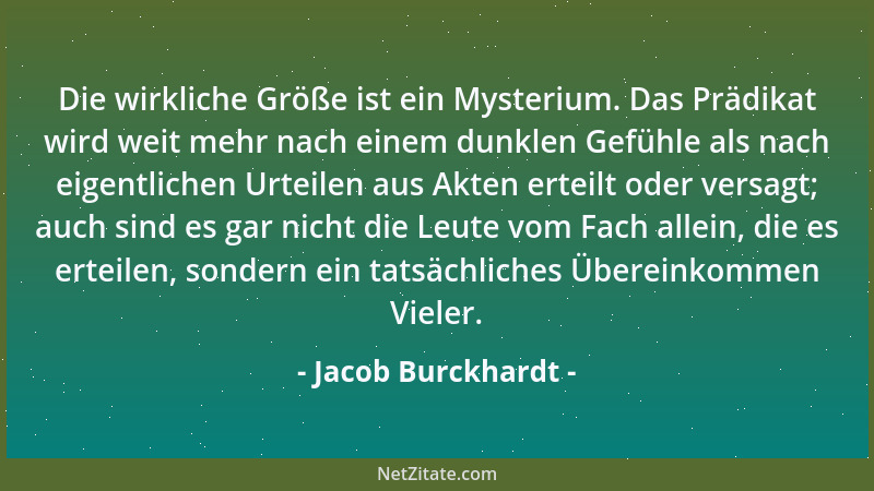 Jacob Burckhardt - Die wirkliche Größe ist ein Mysterium. Das Prädikat wird weit mehr nach einem dunklen Gefühle als nach e...
