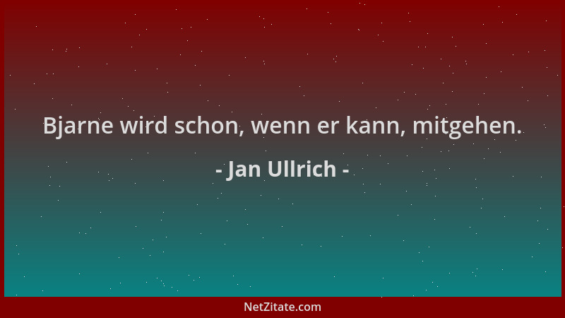 Jan Ullrich - Bjarne wird schon, wenn er kann, mitgehen....