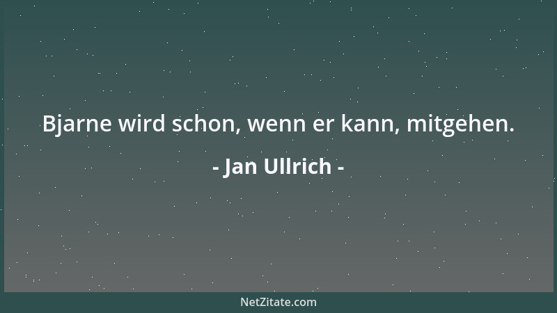 Jan Ullrich - Bjarne wird schon, wenn er kann, mitgehen....