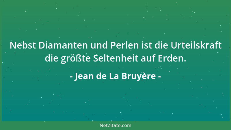 Jean de La Bruyère - Nebst Diamanten und Perlen ist die Urteilskraft die größte Seltenheit auf Erden....