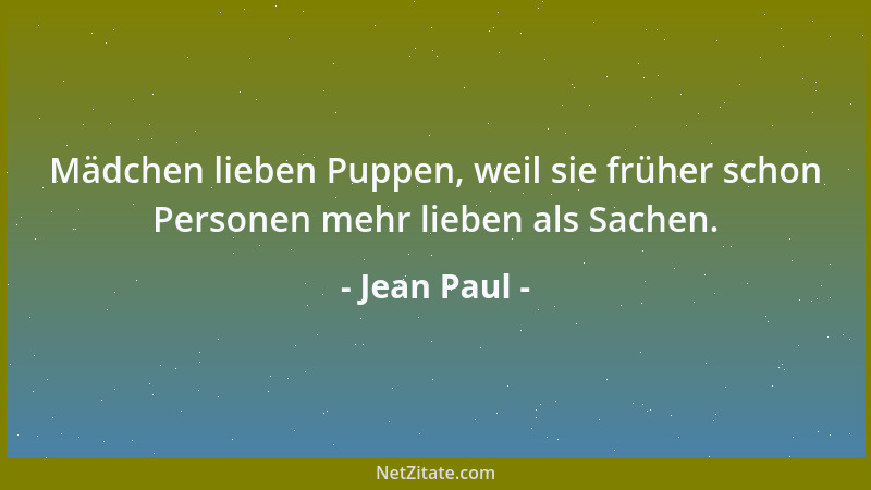 Jean Paul - Mädchen lieben Puppen, weil sie früher schon Personen mehr lieben als Sachen....