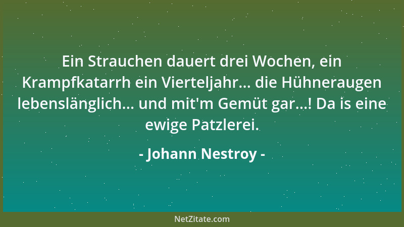 Johann Nestroy - Ein Strauchen dauert drei Wochen, ein Krampfkatarrh ein Vierteljahr... die Hühneraugen lebenslänglich... u...