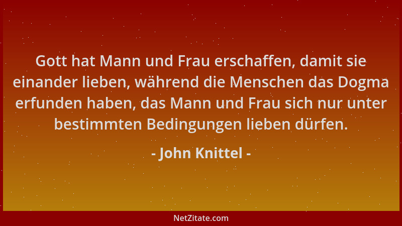 John Knittel - Gott hat Mann und Frau erschaffen, damit sie einander lieben, während die Menschen das Dogma erfunden haben,...