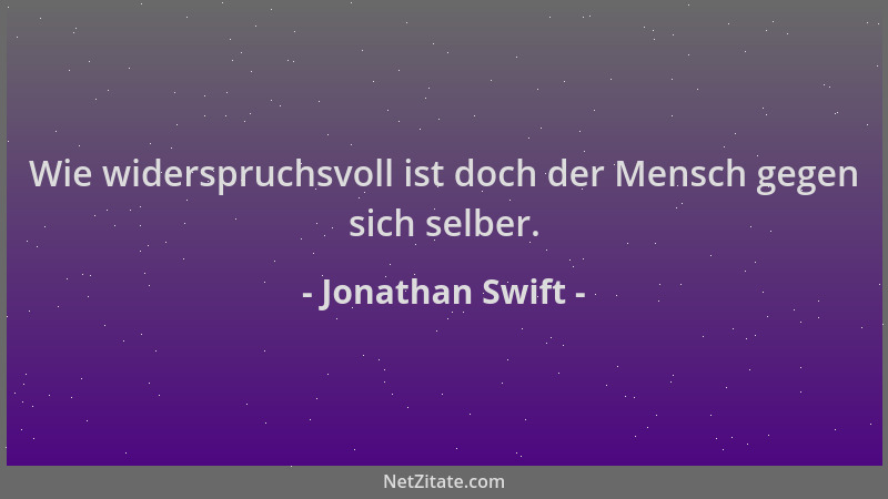 Jonathan Swift - Wie widerspruchsvoll ist doch der Mensch gegen sich selber....