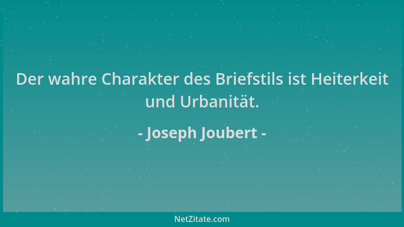 Joseph Joubert - Der wahre Charakter des Briefstils ist Heiterkeit und Urbanität....