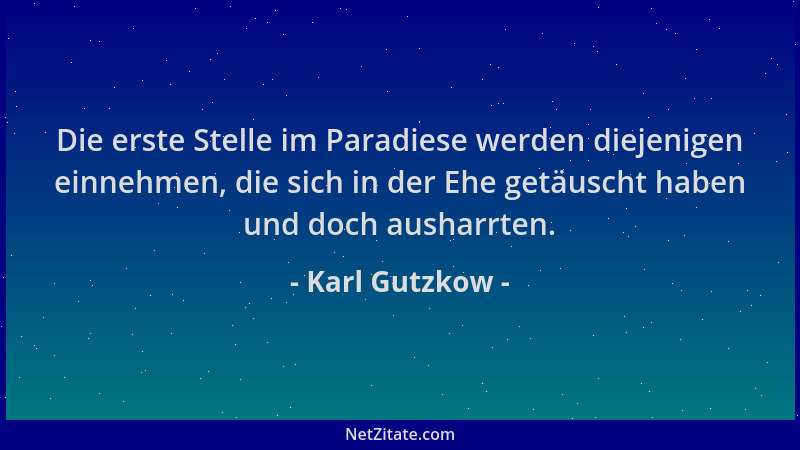 Karl Gutzkow - Die erste Stelle im Paradiese werden diejenigen einnehmen, die sich in der Ehe getäuscht haben und doch aush...