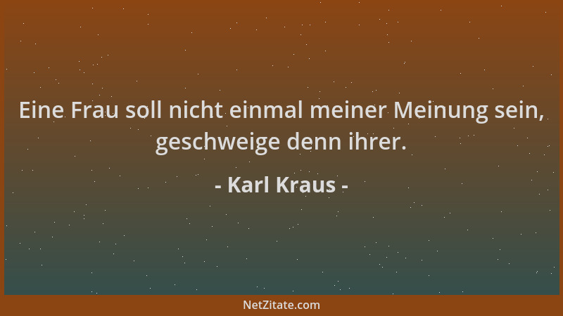 Karl Kraus - Eine Frau soll nicht einmal meiner Meinung sein, geschweige denn ihrer....