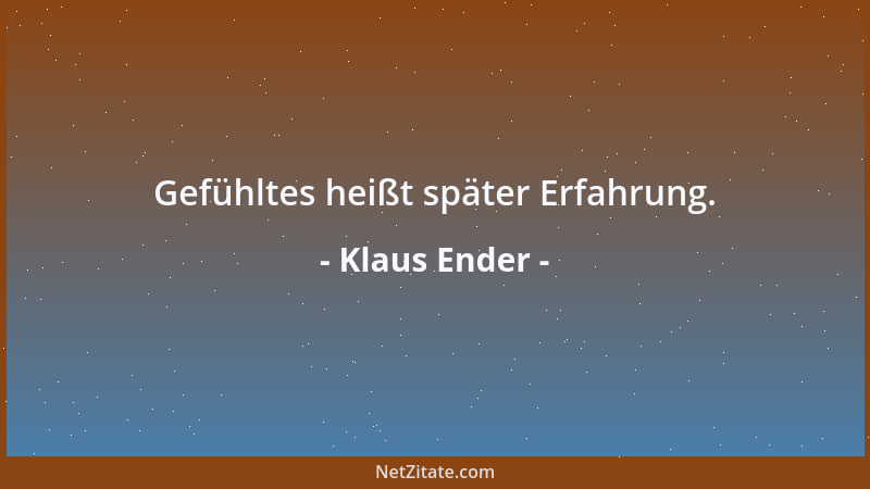 Klaus Ender - Gefühltes heißt später Erfahrung....