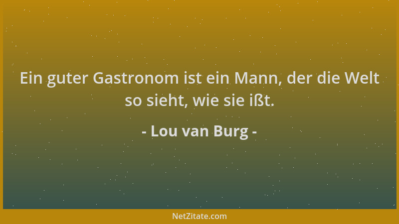 Lou van Burg - Ein guter Gastronom ist ein Mann, der die Welt so sieht, wie sie ißt....