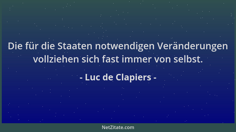 Luc de Clapiers - Die für die Staaten notwendigen Veränderungen vollziehen sich fast immer von selbst....