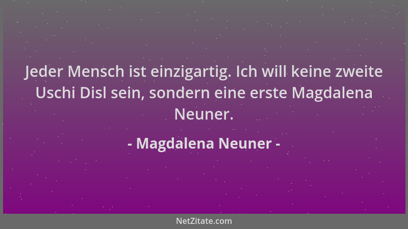 Magdalena Neuner - Jeder Mensch ist einzigartig. Ich will keine zweite Uschi Disl sein, sondern eine erste Magdalena Neuner...